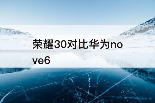 荣耀30对比华为nove6