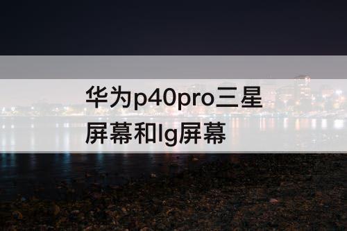 华为p40pro三星屏幕和lg屏幕