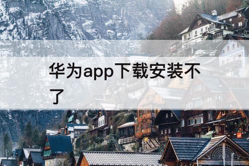 华为app下载安装不了
