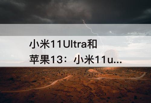 小米11Ultra和苹果13：小米11ultra和苹果13pro拍照