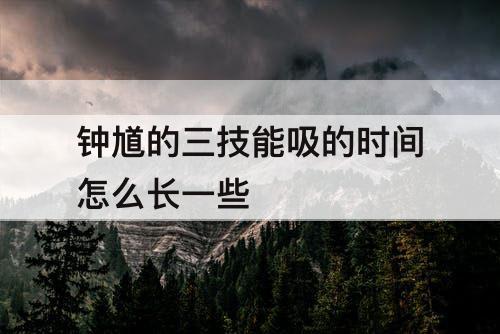钟馗的三技能吸的时间怎么长一些