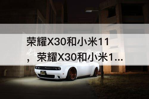 荣耀X30和小米11，荣耀X30和小米11pro