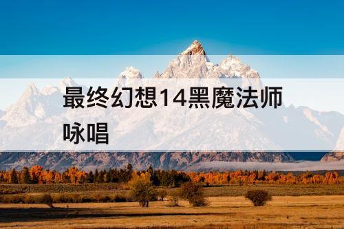 最终幻想14黑魔法师咏唱