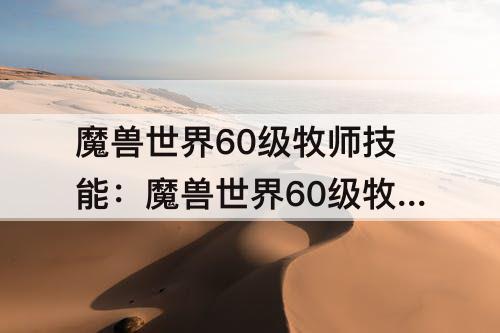 魔兽世界60级牧师技能：魔兽世界60级牧师技能列表