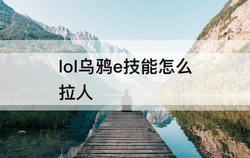 lol乌鸦e技能怎么拉人