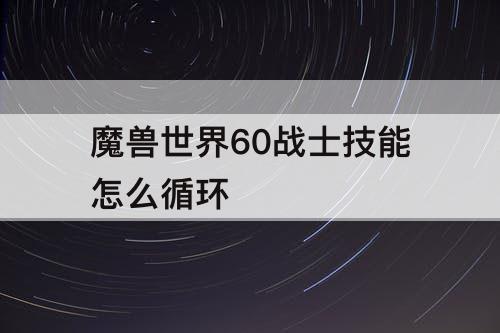 魔兽世界60战士技能怎么循环