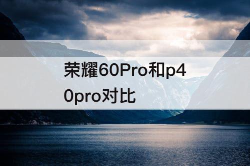 荣耀60Pro和p40pro对比