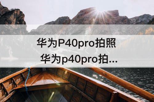 华为P40pro拍照 华为p40pro拍照消除人像