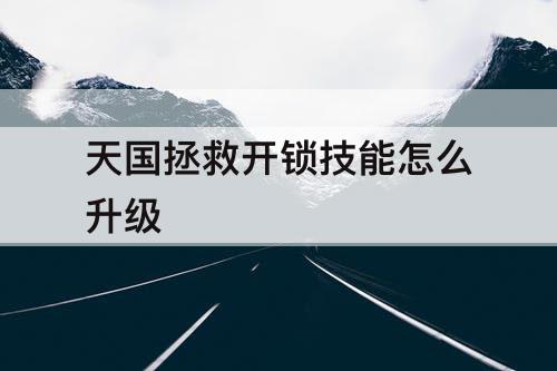 天国拯救开锁技能怎么升级