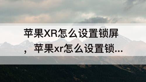 苹果XR怎么设置锁屏,苹果xr怎么设置锁屏时间