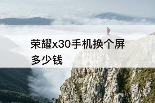 荣耀x30手机换个屏多少钱