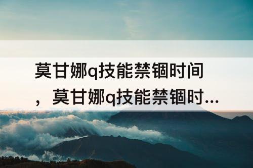 莫甘娜q技能禁锢时间,莫甘娜q技能禁锢时间最久多少