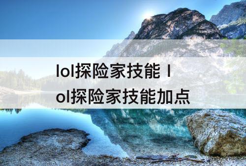 lol探险家技能 lol探险家技能加点