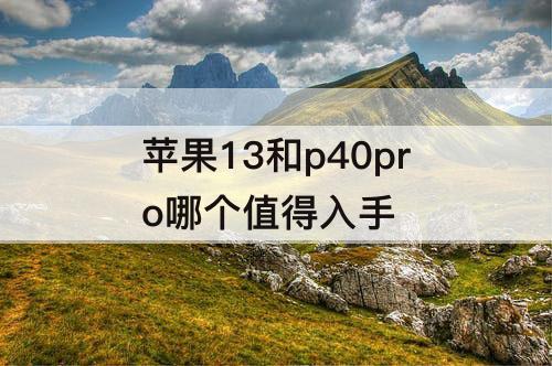 苹果13和p40pro哪个值得入手