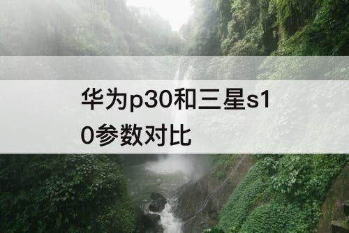 华为p30和三星s10参数对比