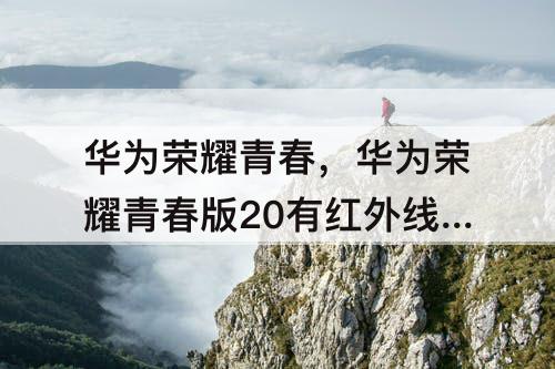 华为荣耀青春，华为荣耀青春版20有红外线吗