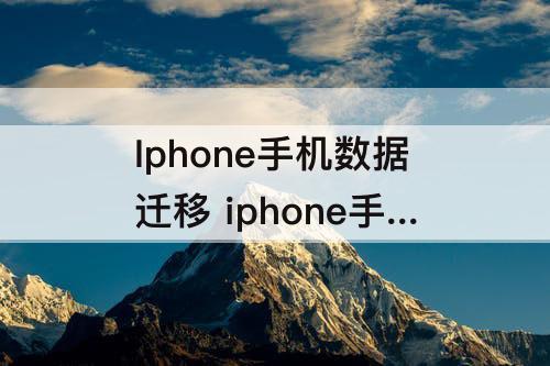 Iphone手机数据迁移 iphone手机数据迁移 要什么版本