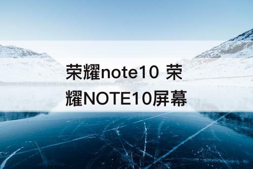 荣耀note10 荣耀NOTE10屏幕