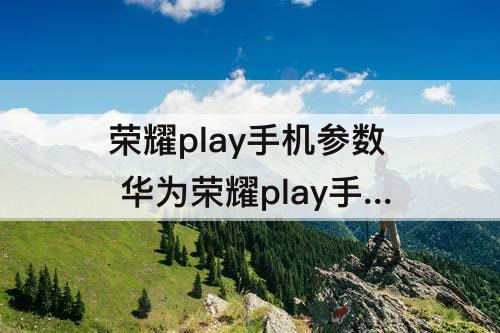 荣耀play手机参数 华为荣耀play手机参数配置