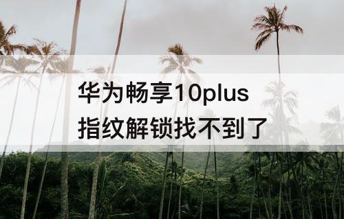 华为畅享10plus指纹解锁找不到了