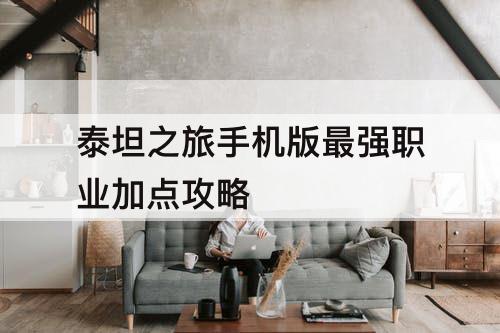 泰坦之旅手机版最强职业加点攻略