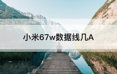 小米67w数据线几A