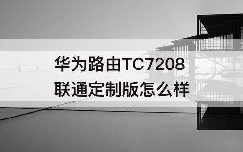 华为路由TC7208联通定制版怎么样