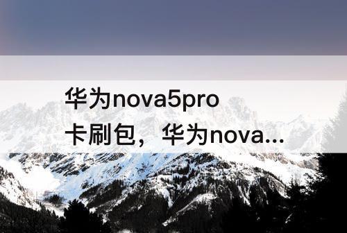 华为nova5pro卡刷包，华为nova5pro卡刷包下载