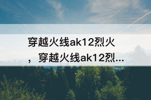 穿越火线ak12烈火,穿越火线ak12烈火碎片获得