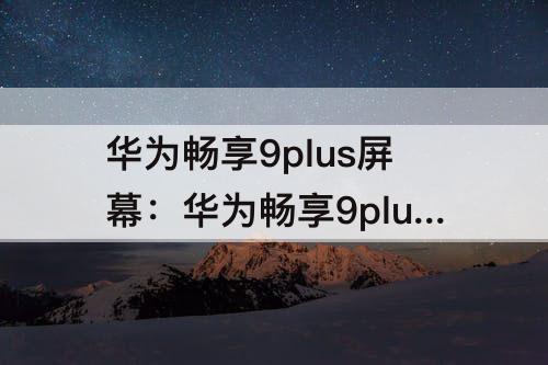 华为畅享9plus屏幕:华为畅享9plus屏幕录制怎么设置