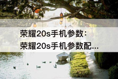 荣耀20s手机参数:荣耀20s手机参数配置详情