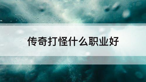 传奇打怪什么职业好