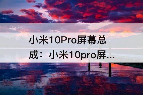 小米10Pro屏幕总成：小米10pro屏幕总成包括中框吗