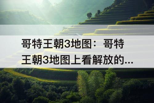 哥特王朝3地图:哥特王朝3地图上看解放的城市