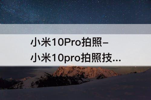 小米10Pro拍照-小米10pro拍照技巧