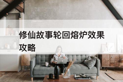 修仙故事轮回熔炉效果攻略