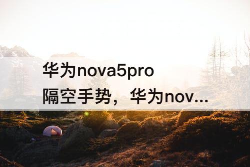 华为nova5pro隔空手势,华为nova5pro隔空手势怎么设置