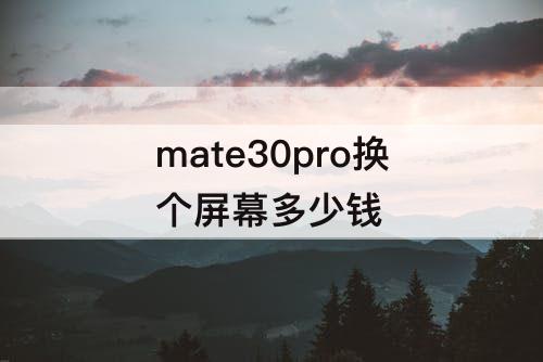 mate30pro换个屏幕多少钱