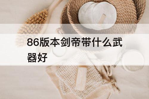 86版本剑帝带什么武器好