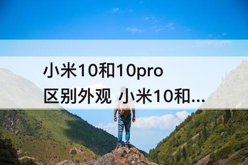小米10和10pro区别外观 小米10和10pro区别外观有无