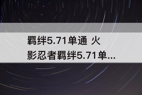 羁绊5.71单通 火影忍者羁绊5.71单通