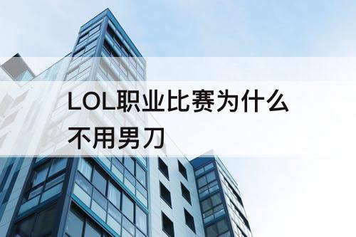 LOL职业比赛为什么不用男刀