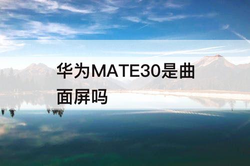 华为MATE30是曲面屏吗