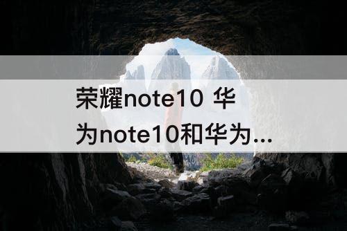 荣耀note10 华为note10和华为荣耀note10有什么区别吗