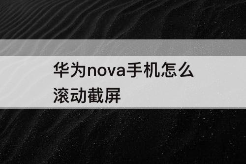 华为nova手机怎么滚动截屏