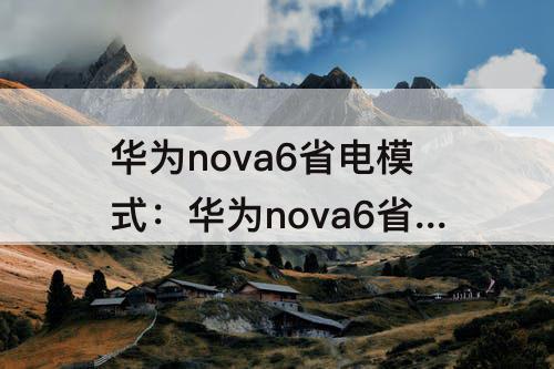 华为nova6省电模式：华为nova6省电模式在哪里