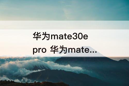 华为mate30e pro 华为mate30e pro参数刷新率