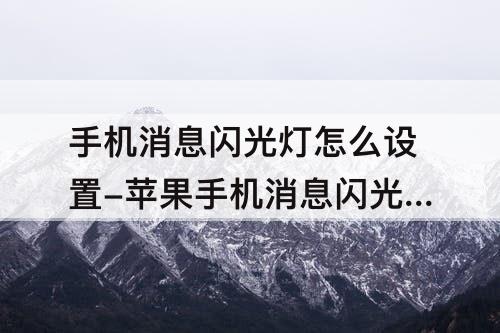 手机消息闪光灯怎么设置-苹果手机消息闪光灯怎么设置8p
