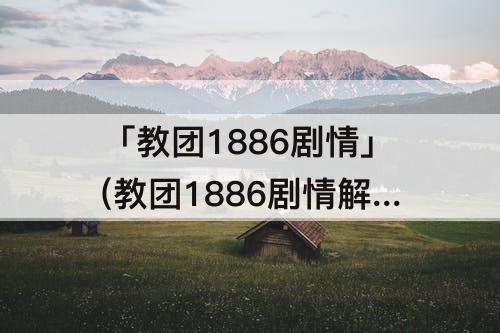 「教团1886剧情」(教团1886剧情解析)
