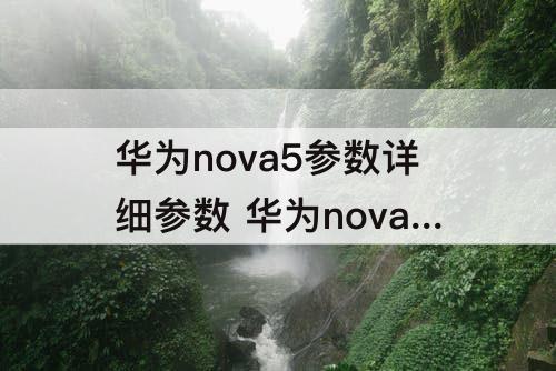 华为nova5参数详细参数 华为nova5参数详细参数表